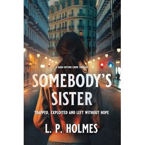 Holmes, L. P. SOMEBODY’S SISTER: Trapped, exploited and left without hope Holmes, L. P. SOMEBODY’S SISTER: Trapped, exploited and left without hope