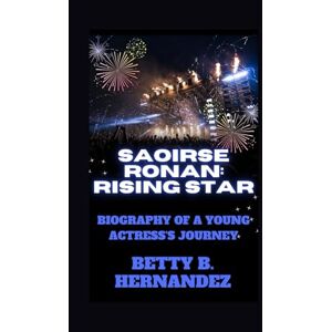 B. HERNANDEZ, BETTY SAOIRSE RONAN: RISING STAR: Biography Of A Young Actress's Journey B. HERNANDEZ, BETTY SAOIRSE RONAN: RISING STAR: Biography Of A Young Actress's Journey