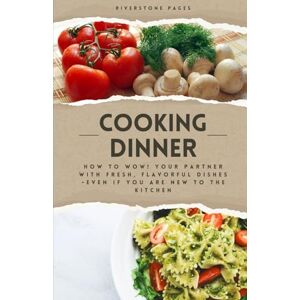 Pages, Riverstone Cooking Dinner: How to Wow! Your Partner with Fresh, Flavourful Dishes – Even if You’re New to the Kitchen Pages, Riverstone Cooking Dinner: How to Wow! Your Partner with Fresh, Flavourful Dishes – Even if You’re New to the Kitchen