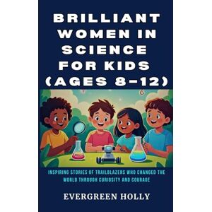 Holly, Evergreen Brilliant Women in Science for Kids (Ages 8–12): Inspiring Stories of Trailblazers Who Changed the World Through Curiosity and Courage (EvergreenTales) Holly, Evergreen Brilliant Women in Science for Kids (Ages 8–12): Inspiring Stories of Trailblazers Who Changed the World Through Curiosity and Courage (EvergreenTales)