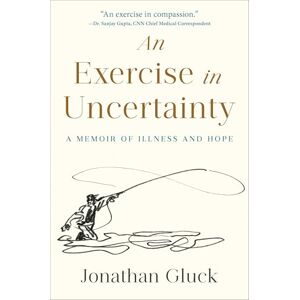 Gluck, Jonathan Exercise in Uncertainty, An: A Memoir of Illness and Hope Gluck, Jonathan Exercise in Uncertainty, An: A Memoir of Illness and Hope