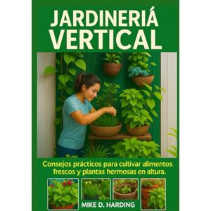 HARDING, MR MIKE D. JARDINERÍA VERTICAL: Consejos prácticos para cultivar alimentos frescos y plantas hermosas en altura. HARDING, MR MIKE D. JARDINERÍA VERTICAL: Consejos prácticos para cultivar alimentos frescos y plantas hermosas en altura.