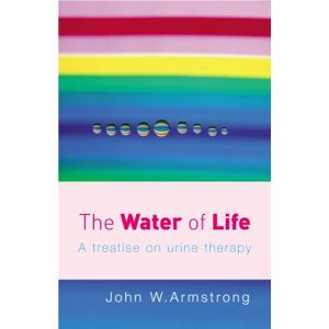 Armstrong, John W The Water Of Life: A Treatise on Urine Therapy Armstrong, John W The Water Of Life: A Treatise on Urine Therapy