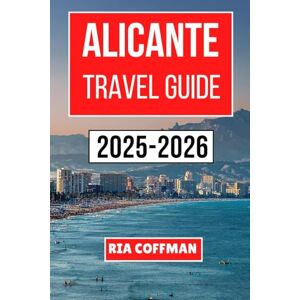 Coffman, Ria ALICANTE TRAVEL GUIDE 2025-2026: Discover Sun-Soaked Beaches, Historic Landmarks, Vibrant Markets, and Authentic Culinary Delights While Exploring the Heart of Spain’s Mediterranean Coast Coffman, Ria ALICANTE TRAVEL GUIDE 2025-2026: Discover Sun-Soaked Beaches, Historic Landmarks, Vibrant Markets, and Authentic Culinary Delights While Exploring the Heart of Spain’s Mediterranean Coast