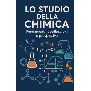 Bruno, Claudio LO STUDIO DELLA CHIMICA: Fondamenti, applicazioni e prospettive Bruno, Claudio LO STUDIO DELLA CHIMICA: Fondamenti, applicazioni e prospettive
