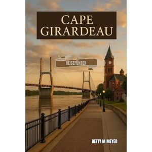 MEYER, BETTY M Cape Girardeau Reiseführer 2025: Ihr Tor zu den bestgehüteten Geheimnissen von Mississippi (Guidebook Travel by Betty M. Meyer) MEYER, BETTY M Cape Girardeau Reiseführer 2025: Ihr Tor zu den bestgehüteten Geheimnissen von Mississippi (Guidebook Travel by Betty M. Meyer)