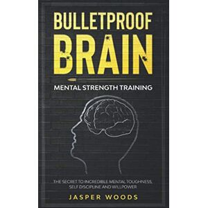 WOODS, JASPER Bulletproof Brain : Mental Strength Training: The Secret to Incredible Mental Toughness, Self Discipline and Willpower WOODS, JASPER Bulletproof Brain : Mental Strength Training: The Secret to Incredible Mental Toughness, Self Discipline and Willpower