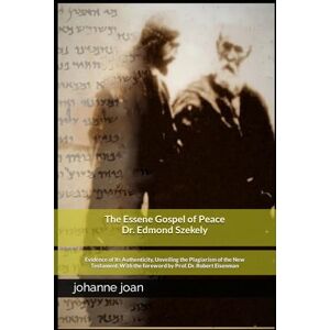 joan, johanne The Essene Gospel of Peace by Edmond Szekely: Evidence of Its Authenticity, Unveiling the Plagiarism of the New Testament. With the foreword by Dr. Prof. Dr. Robert Eisenman joan, johanne The Essene Gospel of Peace by Edmond Szekely: Evidence of Its Authenticity, Unveiling the Plagiarism of the New Testament. With the foreword by Dr. Prof. Dr. Robert Eisenman