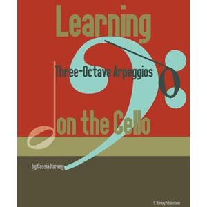 Harvey, Cassia Learning Three-Octave Arpeggios on the Cello Harvey, Cassia Learning Three-Octave Arpeggios on the Cello