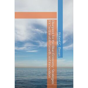 Brears, Robert C. Blueprint for the Blue Economy: Strategies for Sustainable Growth and Innovation Brears, Robert C. Blueprint for the Blue Economy: Strategies for Sustainable Growth and Innovation
