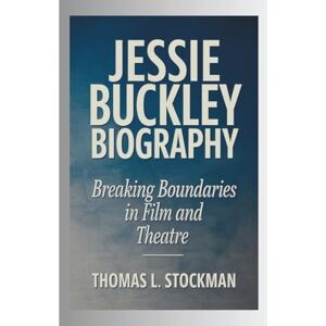 L. Stockman, Thomas JESSIE BUCKLEY BIOGRAPHY: BREAKING BOUNDARIES IN FILM AND THEATRE L. Stockman, Thomas JESSIE BUCKLEY BIOGRAPHY: BREAKING BOUNDARIES IN FILM AND THEATRE