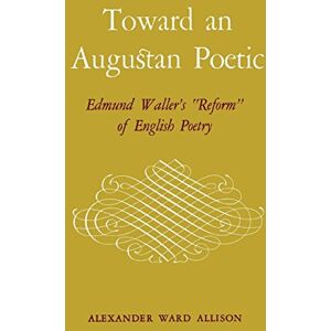 The University Press of Kentucky Toward an Augustan Poetic: Edmund Waller's "Reform" of English Poetry The University Press of Kentucky Toward an Augustan Poetic: Edmund Waller's "Reform" of English Poetry