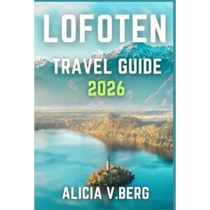 V. Berg, Alicia LOFOTEN TRAVEL GUIDE 2026: Discover Dramatic Landscapes, Fishing Villages, and Midnight Sun V. Berg, Alicia LOFOTEN TRAVEL GUIDE 2026: Discover Dramatic Landscapes, Fishing Villages, and Midnight Sun