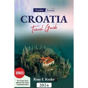 F. Keeler, Rose Croatia Travel Guide 2024: An Essential visitor's guide to Croatia, Discover its Rich History, Art, culture, cuisine, Must-See Attractions and its Enchanting landscape F. Keeler, Rose Croatia Travel Guide 2024: An Essential visitor's guide to Croatia, Discover its Rich History, Art, culture, cuisine, Must-See Attractions and its Enchanting landscape