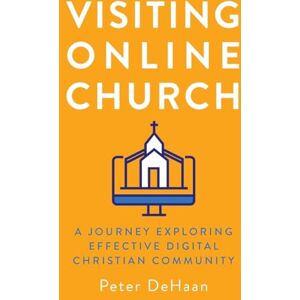 DeHaan, Peter Visiting Online Church: A Journey Exploring Effective Digital Christian Community: 5 (Visiting Churches Series) DeHaan, Peter Visiting Online Church: A Journey Exploring Effective Digital Christian Community: 5 (Visiting Churches Series)