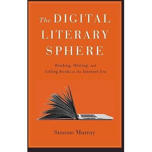 Murray, Simone The Digital Literary Sphere – Reading, Writing, and Selling Books in the Internet Era Murray, Simone The Digital Literary Sphere – Reading, Writing, and Selling Books in the Internet Era
