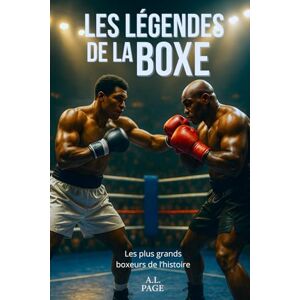 Page, A.L. Les légendes de la Boxe: Les plus grands boxeurs de l’histoire Page, A.L. Les légendes de la Boxe: Les plus grands boxeurs de l’histoire