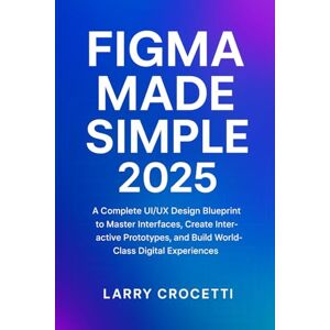 Crocetti, Larry Figma Made Simple 2025: “A Complete UI/UX Design Blueprint to Master Interfaces, Create Interactive Prototypes, and Build World-Class Digital Experiences” Crocetti, Larry Figma Made Simple 2025: “A Complete UI/UX Design Blueprint to Master Interfaces, Create Interactive Prototypes, and Build World-Class Digital Experiences”