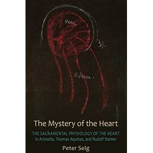Selg, Peter The Mystery of the Heart: Studies on the Sacramental Physiology of the Heart. Aristotle Thomas Aquinas Rudolf Steiner Selg, Peter The Mystery of the Heart: Studies on the Sacramental Physiology of the Heart. Aristotle Thomas Aquinas Rudolf Steiner