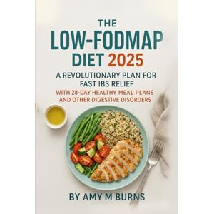 BURNS, AMY M The Low FODMAP Diet: A Revolutionary Plan for Fast Managing IBS Relief with A 28 Days Healthy Meal Plans and Other Digestive Disorder BURNS, AMY M The Low FODMAP Diet: A Revolutionary Plan for Fast Managing IBS Relief with A 28 Days Healthy Meal Plans and Other Digestive Disorder