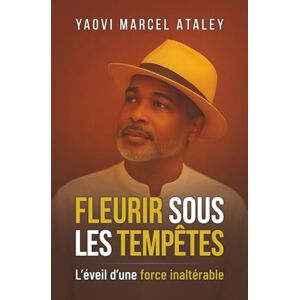 Ataley, Yaovi Marcel Fleurir sous les Tempêtes – L’Éveil d’une Force Inaltérable: Inspiré d’une histoire vraie : celle d’un père seul, debout face à la vie Ataley, Yaovi Marcel Fleurir sous les Tempêtes – L’Éveil d’une Force Inaltérable: Inspiré d’une histoire vraie : celle d’un père seul, debout face à la vie