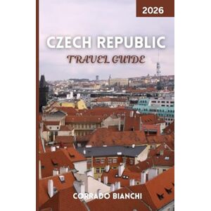 BIANCHI, CORRADO Czech Republic Travel Guide 2026: Explore Castles, Culture, Cuisine & Hidden Gems in the Heart of Europe BIANCHI, CORRADO Czech Republic Travel Guide 2026: Explore Castles, Culture, Cuisine & Hidden Gems in the Heart of Europe