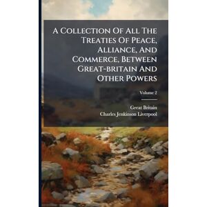 Britain, Great A Collection Of All The Treaties Of Peace, Alliance, And Commerce, Between Great-britain And Other Powers Britain, Great A Collection Of All The Treaties Of Peace, Alliance, And Commerce, Between Great-britain And Other Powers