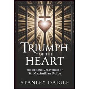 Stanley Triumph Of The Heart: The Life and Martyrdom of St. Maximilian Kolbe Stanley Triumph Of The Heart: The Life and Martyrdom of St. Maximilian Kolbe