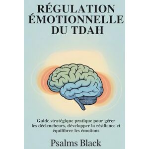 Black, Psalms Régulation Émotionnelle Du TDAH: Guide stratégique pratique pour gérer les déclencheurs, développer la résilience et équilibrer les émotions Black, Psalms Régulation Émotionnelle Du TDAH: Guide stratégique pratique pour gérer les déclencheurs, développer la résilience et équilibrer les émotions
