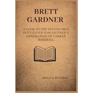 D. Traverso, Shelly Brett Gardner: A look at the dependable outfielder who defined a generation of Yankee baseball (Lives That Shaped the World: Timeless Tales of Influence) D. Traverso, Shelly Brett Gardner: A look at the dependable outfielder who defined a generation of Yankee baseball (Lives That Shaped the World: Timeless Tales of Influence)