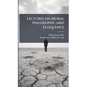 Lectures on Moral Philosophy, and Eloquence Lectures on Moral Philosophy, and Eloquence