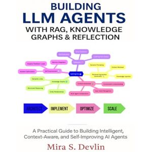 S. Devlin, Mira Building LLM Agents with RAG, Knowledge Graphs & Reflection: A Practical Guide to Building Intelligent, Context-Aware, and Self-Improving AI Agent (The Agentic AI Engineering Series) S. Devlin, Mira Building LLM Agents with RAG, Knowledge Graphs & Reflection: A Practical Guide to Building Intelligent, Context-Aware, and Self-Improving AI Agent (The Agentic AI Engineering Series)