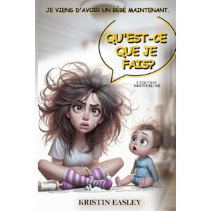 Easley, Kristin Je viens d'avoir un bébé maintenant. Qu'est-ce que je fais?: L'édition nouveau-né Easley, Kristin Je viens d'avoir un bébé maintenant. Qu'est-ce que je fais?: L'édition nouveau-né