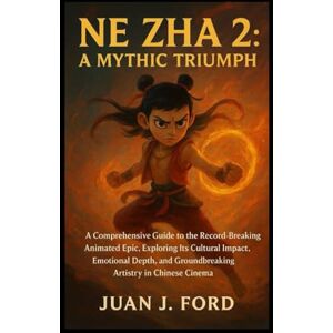 Ford, Mr Juan J Ne Zha 2: A Mythic Triumph: A Comprehensive Guide to the Record-Breaking Animated Epic, Exploring Its Cultural Impact, Emotional Depth, and Groundbreaking Artistry in Chinese Cinema Ford, Mr Juan J Ne Zha 2: A Mythic Triumph: A Comprehensive Guide to the Record-Breaking Animated Epic, Exploring Its Cultural Impact, Emotional Depth, and Groundbreaking Artistry in Chinese Cinema