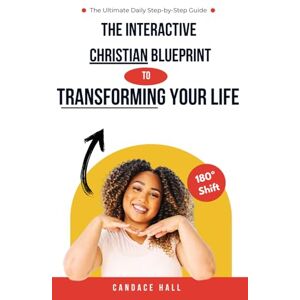 Hall, Candace The Interactive Christian Blueprint to Transforming Your Life: The Ultimate Daily Step by Step Guide Hall, Candace The Interactive Christian Blueprint to Transforming Your Life: The Ultimate Daily Step by Step Guide