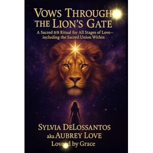 DeLosSantos, sylvia Aubrey Love Vows Through the Lion’s Gate: A Sacred 8/8 Ritual for All Stages of Love—including the Sacred Union Within DeLosSantos, sylvia Aubrey Love Vows Through the Lion’s Gate: A Sacred 8/8 Ritual for All Stages of Love—including the Sacred Union Within