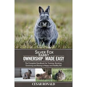 RONALD, CESAR Silver Fox Rabbit Ownership Made Easy: The Complete Handbook For Training, Bonding, Grooming and Raising a Happy And Healthy Pet (The Rabbit Encyclopedia) RONALD, CESAR Silver Fox Rabbit Ownership Made Easy: The Complete Handbook For Training, Bonding, Grooming and Raising a Happy And Healthy Pet (The Rabbit Encyclopedia)