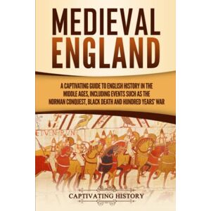 History, Captivating Medieval England: A Captivating Guide to English History in the Middle Ages, Including Events Such as the Norman Conquest, Black Death, and Hundred Years' War (Captivating History) History, Captivating Medieval England: A Captivating Guide to English History in the Middle Ages, Including Events Such as the Norman Conquest, Black Death, and Hundred Years' War (Captivating History)