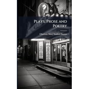 Barnes, Charlotte Mary Sanford Plays, Prose and Poetry Barnes, Charlotte Mary Sanford Plays, Prose and Poetry