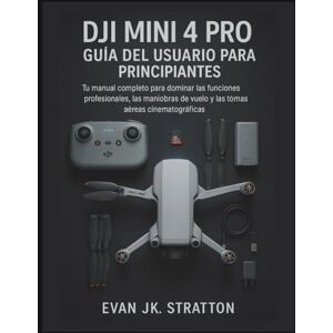 JK. Stratton, Evan DJI Mini 4 Pro Guía del Usuario para Principiantes: Tu manual completo para dominar funciones profesionales, trucos de vuelo y tomas aéreas cinematográficas JK. Stratton, Evan DJI Mini 4 Pro Guía del Usuario para Principiantes: Tu manual completo para dominar funciones profesionales, trucos de vuelo y tomas aéreas cinematográficas