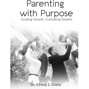 Diallo, Dr. Elhadj S. Parenting With Purpose Diallo, Dr. Elhadj S. Parenting With Purpose