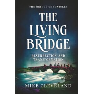Cleveland, Mike The Living Bridge: Resurrection and Transformation (The Bridge Chronicles) Cleveland, Mike The Living Bridge: Resurrection and Transformation (The Bridge Chronicles)