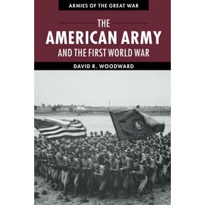 Woodward, David The American Army and the First World War (Armies of the Great War) Woodward, David The American Army and the First World War (Armies of the Great War)
