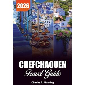 MANNING, CHARLES B. CHEFCHAOUEN TRAVEL GUIDE 2026: What to Do, Where to Stay & Why This Morocco Blue City Should Be Your Next Holiday MANNING, CHARLES B. CHEFCHAOUEN TRAVEL GUIDE 2026: What to Do, Where to Stay & Why This Morocco Blue City Should Be Your Next Holiday