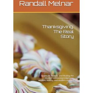 Melnar, Randall Thanksgiving: The Real Story: Gratitude, History, and Healing the Divide— combining indigenous wisdom, history, and modern renewal (The Easter Series: ... Jewish Parallels, and Modern Celebrations) Melnar, Randall Thanksgiving: The Real Story: Gratitude, History, and Healing the Divide— combining indigenous wisdom, history, and modern renewal (The Easter Series: ... Jewish Parallels, and Modern Celebrations)