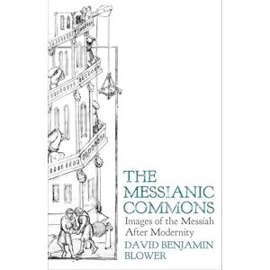 Blower, David Benjamin The Messianic Commons: Images of the Messiah after Modernity Blower, David Benjamin The Messianic Commons: Images of the Messiah after Modernity