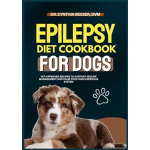 Becker Epilepsy Diet Cookbook for Dogs: Vet-Approved Recipes to Support Seizure Management and Calm Your Dog’s Nervous System Becker Epilepsy Diet Cookbook for Dogs: Vet-Approved Recipes to Support Seizure Management and Calm Your Dog’s Nervous System