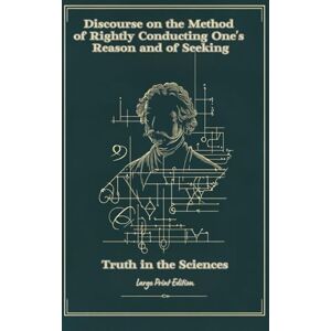Descartes, René Discourse on the Method of Rightly Conducting One's Reason and of Seeking Truth in the Sciences (Large Print Edition): A Classic Guide to Rational ... and the Foundations of Modern Philosophy Descartes, René Discourse on the Method of Rightly Conducting One's Reason and of Seeking Truth in the Sciences (Large Print Edition): A Classic Guide to Rational ... and the Foundations of Modern Philosophy
