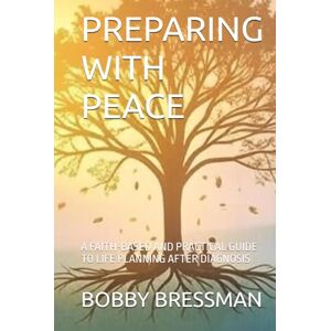 BRESSMAN, BOBBY PREPARING WITH PEACE: A FAITH-BASED AND PRACTICAL GUIDE TO LIFE PLANNING AFTER DIAGNOSIS BRESSMAN, BOBBY PREPARING WITH PEACE: A FAITH-BASED AND PRACTICAL GUIDE TO LIFE PLANNING AFTER DIAGNOSIS