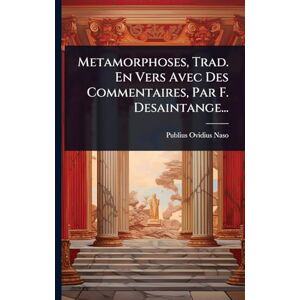 Naso, Publius Ovidius Metamorphoses, Trad. En Vers Avec Des Commentaires, Par F. Desaintange... Naso, Publius Ovidius Metamorphoses, Trad. En Vers Avec Des Commentaires, Par F. Desaintange...